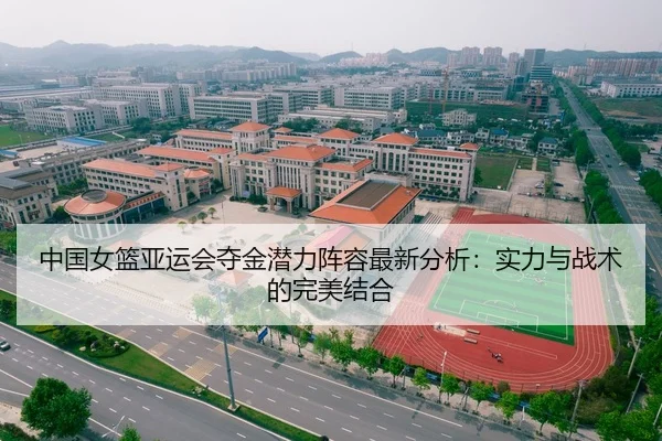 中国女篮亚运会夺金潜力阵容最新分析：实力与战术的完美结合